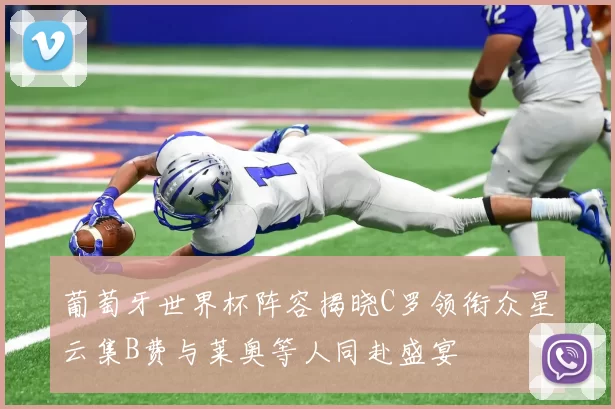 葡萄牙世界杯阵容揭晓C罗领衔众星云集B费与莱奥等人同赴盛宴
