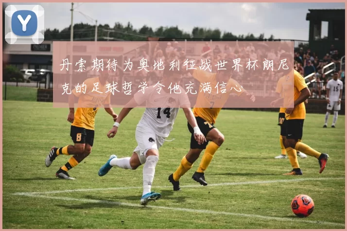 丹索期待为奥地利征战世界杯朗尼克的足球哲学令他充满信心