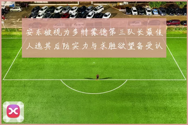 安东被视为多特蒙德第三队长最佳人选其后防实力与求胜欲望备受认可