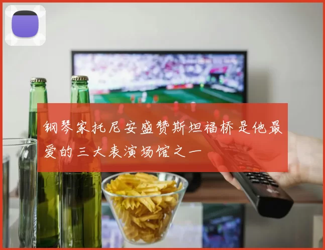 钢琴家托尼安盛赞斯坦福桥是他最爱的三大表演场馆之一